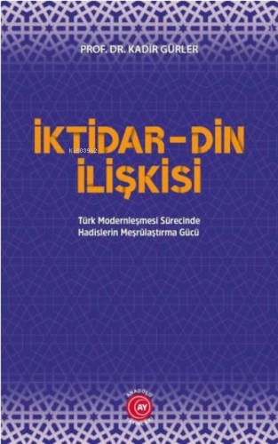 İktidar Din İlişkisi;Türk Modernleşmesi Sürecinde Hadislerin Meşrûlaşt