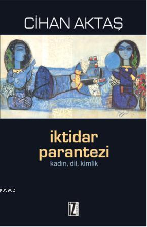 İktidar Parantezi; Kadın, Dil, Kimlik | Cihan Aktaş | İz Yayıncılık