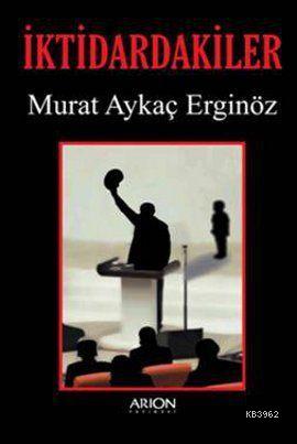 İktidardakiler | Murat Aykaç Erginöz | Arion Yayınevi