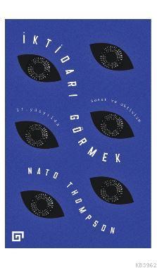 İktidarı Görmek: 21. Yüzyılda Sanat ve Aktivizm | Nato Thompson | Koç 