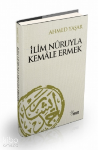 İlim Nuruyla Kemale Ermek | Ahmet Yaşar | Kalem Yayınevi