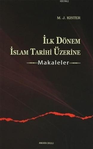 İlk Dönem İslam Tarihi Üzerine - Makaleler | M. J. Kister | Ankara Oku