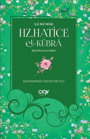 İlk Mü'mine Hz. Hatice El- Kübrâ | Muhammed Zahid Mutlu | Çığır Yayınl