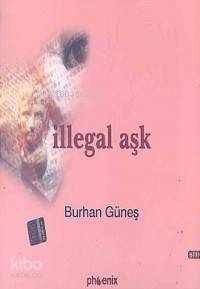 İllegal Aşk | Burhan Güneş | Phoenix Yayınevi