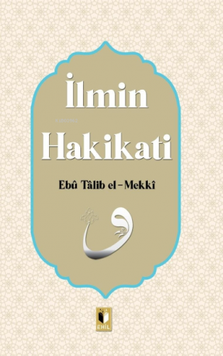 İlmin Hakikatı | Ebu Talib El-Mekki | Ehil Yayınları