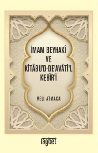 İmam Beyhakî ve Kitâbu’d-De’avâti’l Kebîr’i | Veli Atmaca | Rağbet Yay