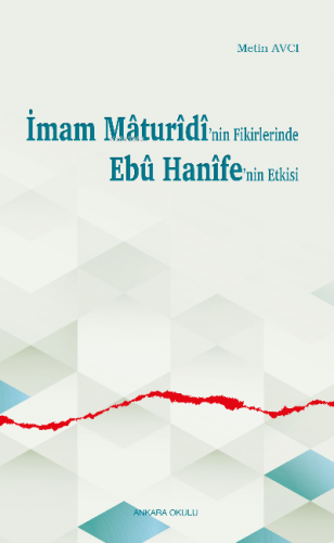 İmam Mâturîdî’nin Fikirlerinde Ebû Hanîfe’nin Etkisi | Metin Avcı | An