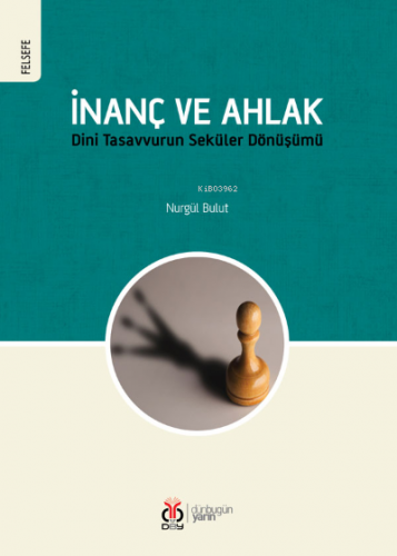 İnanç ve Ahlak;Dini Tasavvurun Seküler Dönüşümü | Nurgül Bulut | DBY Y