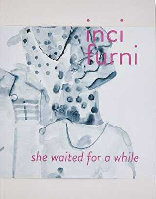 İnci Furni;She Waited for a While | Eda Berkmen | Arter Yayıncılık