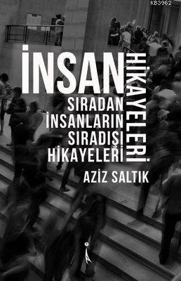 İnsan Hikayeleri Sıradan İnsanların Sıradışı Hikayeleri | Aziz Saltık 