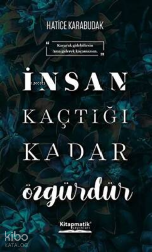 İnsan Kaçtığı Kadar Özgürdür | Hatice Karabudak | Kitapmatik Yayınları