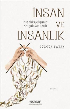 İnsan ve İnsanlık; İnsanlık Gelişimini Sorgulayan Tarih | Düzgün Sayan