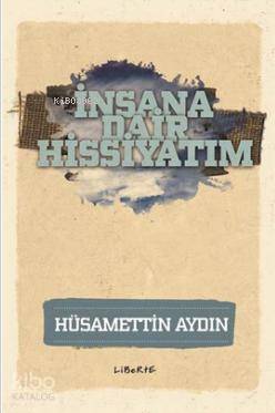 İnsana Dair Hissiyatım | Hüsamettin Aydın | Liberte Yayınları