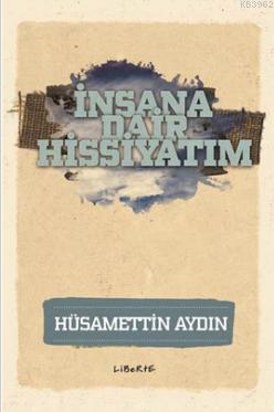 İnsana Dair Hissiyatım | Hüsamettin Aydın | Liberte Yayınları