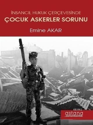 İnsancıl Hukuk Çerçevesinde Çocuk Askerler Sorunu | Emine Akar | Astan