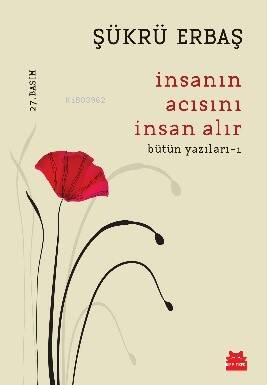 İnsanın Acısını İnsan Alır; Bütün Yazıları - 1 | Şükrü Erbaş | Kırmızı