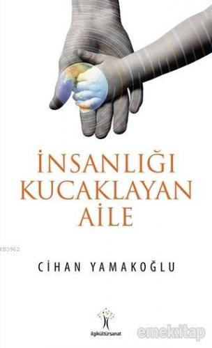 İnsanlığı Kucaklayan Aile | Cihan Yamakoğlu | İlgi Kültür Sanat Yayınc