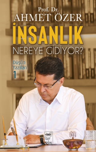 İnsanlık Nereye Gidiyor?;Düşün Yazıları I | Ahmet Özer | Telos Yayıncı