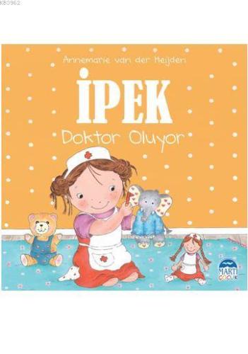 İpek - Doktor Oluyor | Annemarie van der Heijden | Martı Çocuk Yayınla