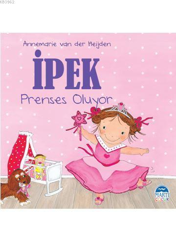 İpek - Prenses Oluyor | Annemarie van der Heijden | Martı Çocuk Yayınl