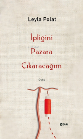 İpliğini Pazara Çıkaracağım | Leyla Polat | Şule Yayınları