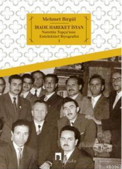 İrade Hareket İsyan; Nurettin Topçu'nun Entelektüel Biyografisi 1 | Me