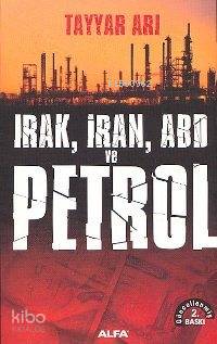 Irak, İran, ABD ve Petrol | Tayyar Arı | Alfa Basım Yayım Dağıtım