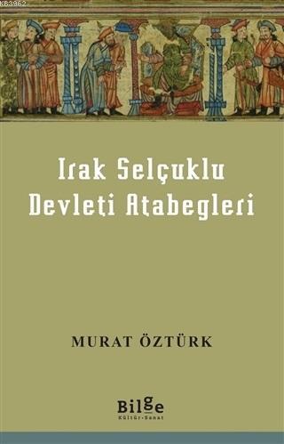 Irak Selçuklu Devleti Atabegleri | Murat Öztürk | Bilge Kültür Sanat