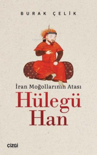 İran Moğollarının Atası Hülegü Han | Burak Çelik | Çizgi Kitabevi