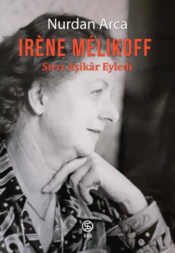 İrene Melikoff ;Sırrı Aşikâr Eyledi | Nurdan Arca | Sia Kitap