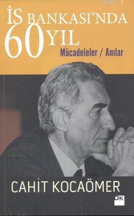 İş Bankası'nda 60 Yıl; Mücadeleler - Anılar | Cahit Kocaömer | Doğan K