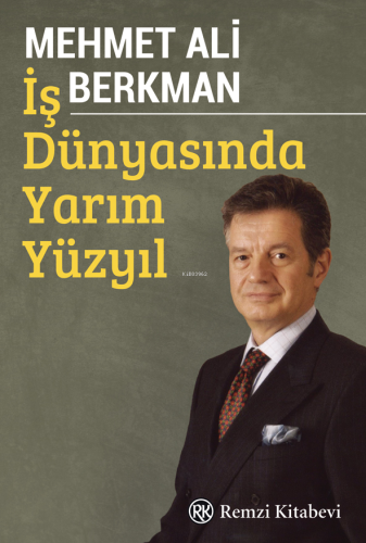 İş Dünyasında Yarım Yüzyıl | Mehmet Ali Berkman | Remzi Kitabevi