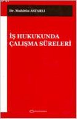 İş Hukukunda Çalışma Süreleri | Muhittin Astarlı | Turhan Kitabevi