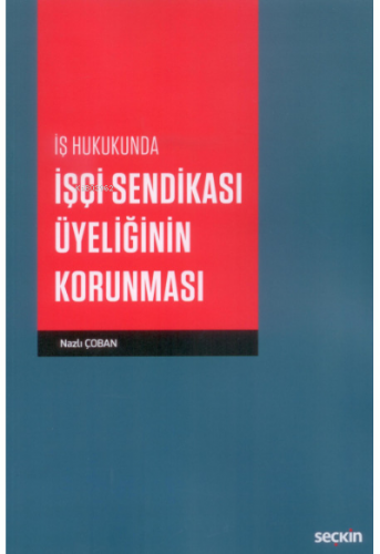 İş Hukukunda İşçi Sendikası Üyeliğinin Korunması | Nazlı Çoban | Seçki