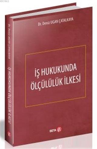 İş Hukukunda Ölçülülük İlkesi | Deniz Ugan Çatalkaya | Beta Akademik