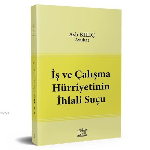 İş ve Çalışma Hürriyetinin İhlali Suçu | Aslı Kılıç | Legal Yayıncılık