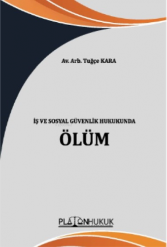 İş ve Sosyal Güvenlik Hukukunda Ölüm | Tuğçe Kara | Platon Hukuk Yayın