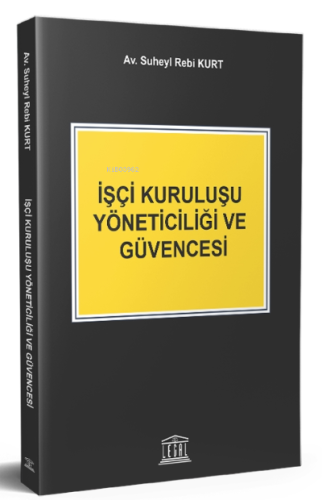 İşçi Kuruluşu Yöneticiliği ve Güvencesi | Suheyl Rebi Kurt | Legal Yay