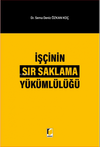 İşçinin Sır Saklama Yükümlülüğü | Sema Deniz Özkan Koç | Adalet Yayıne