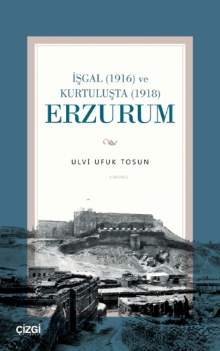 İşgal (1916) ve Kurtuluşta (1918) Erzurum | Ulvi Ufuk Tosun | Çizgi Ki