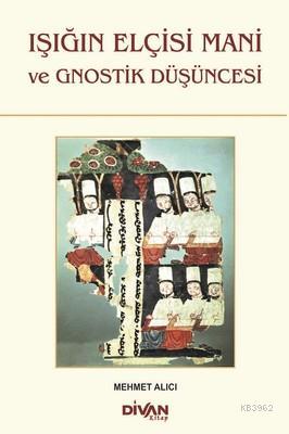 Işığın Elçisi Mani ve Gnostik Düşüncesi | Mehmet Alıcı | Divan Kitap