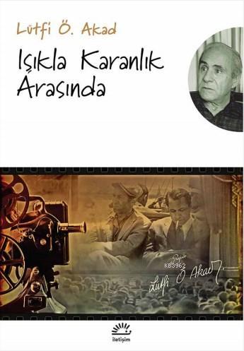 Işıkla Karanlık Arasında | Lütfi Ö. Akad | İletişim Yayınları