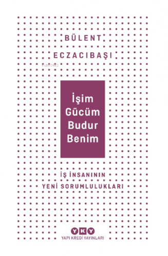 İşim Gücüm Budur Benim İş İnsanın Yeni Sorumlulukları | Bülent Eczacıb