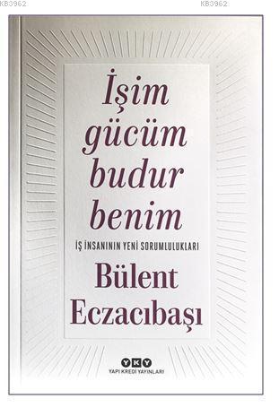 İşim Gücüm Budur Benim - İş İnsanının Yeni Sorumlulukları | Bülent Ecz