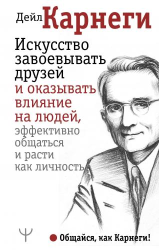 Искусство завоевывать друзей и оказывать влияние на людей, эффективно 