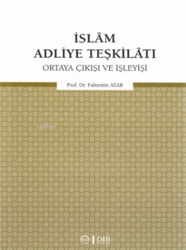 İslam Adliye Teşkilatı;Ortaya Çıkışı ve İşleyişi | Fahrettin Atar | Di