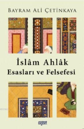 İslam Ahlak Esasları ve Felsefesi | Bayram Ali Çetinkaya | Rağbet Yayı