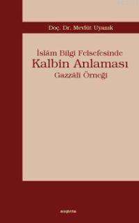 İslâm Bilgi Felsefesinde Kalbim Anlaması; Gazzâlî Örneği | Mevlüt Uyan