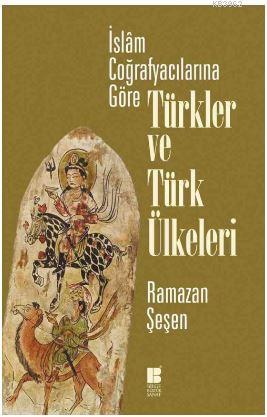 İslam Coğrafyacılarına Göre Türkler ve Türk Ülkeleri | Ramazan Şeşen |