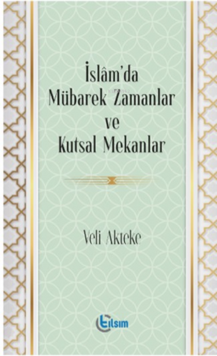 İslam’da Mübarek Zamanlar ve Kutsal Mekanlar | Veli Akteke | Tılsım Ya